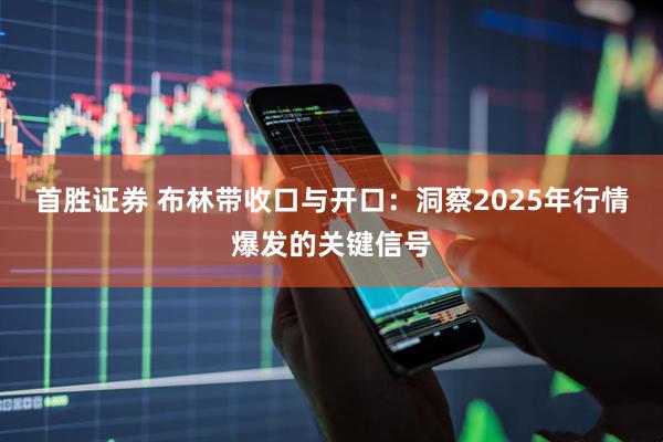首胜证券 布林带收口与开口：洞察2025年行情爆发的关键信号