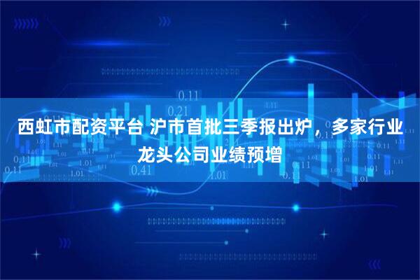 西虹市配资平台 沪市首批三季报出炉,多家行业龙头公司业绩预增