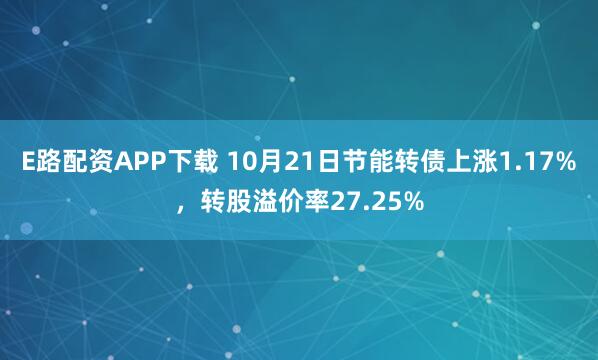 E路配资APP下载 10月21日节能转债上涨1.17%,转股溢价率27.25%
