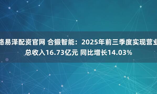 路易泽配资官网 合锻智能:2025年前三季度实现营业总收入16.73亿元 同比增长14.03%