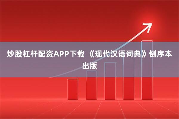 炒股杠杆配资APP下载 《现代汉语词典》倒序本出版