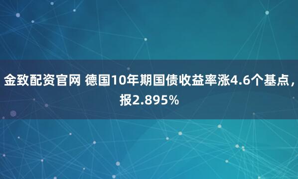 金致配资官网 德国10年期国债收益率涨4.6个基点，报2.895%