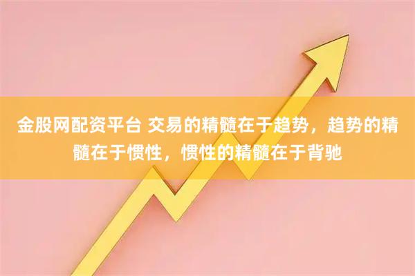 金股网配资平台 交易的精髓在于趋势，趋势的精髓在于惯性，惯性的精髓在于背驰