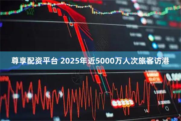 尊享配资平台 2025年近5000万人次旅客访港