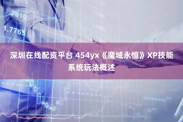 深圳在线配资平台 454yx《魔域永恒》XP技能系统玩法概述