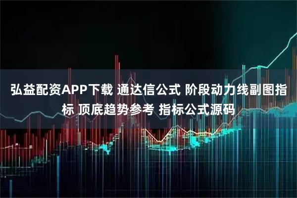 弘益配资APP下载 通达信公式 阶段动力线副图指标 顶底趋势参考 指标公式源码