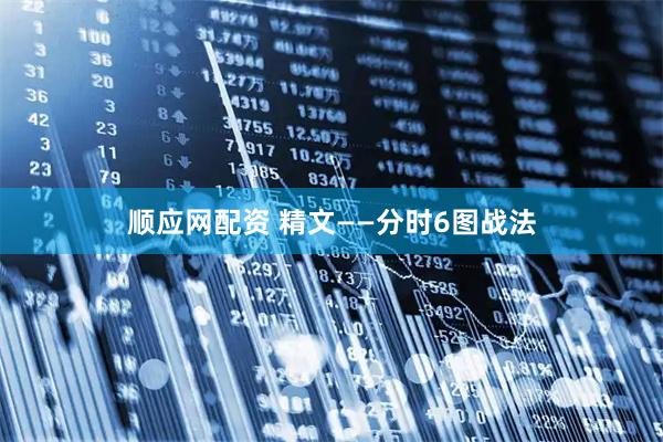 顺应网配资 精文——分时6图战法