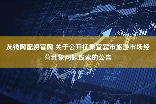 友钱网配资官网 关于公开征集宜宾市旅游市场经营乱象问题线索的公告