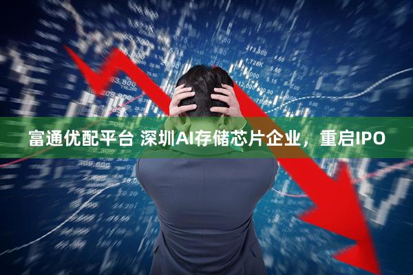 富通优配平台 深圳AI存储芯片企业，重启IPO
