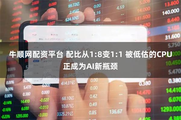 牛顺网配资平台 配比从1:8变1:1 被低估的CPU正成为AI新瓶颈